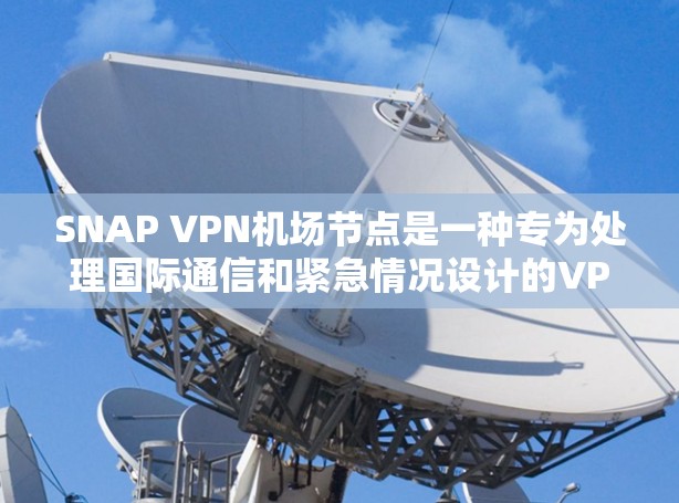 SNAP VPN机场节点是一种专为处理国际通信和紧急情况设计的VPN解决方案。它结合了先进的加密技术和灵活的配置选项，适合在机场节点中快速响应和保障通信需求。以下是一些关键点