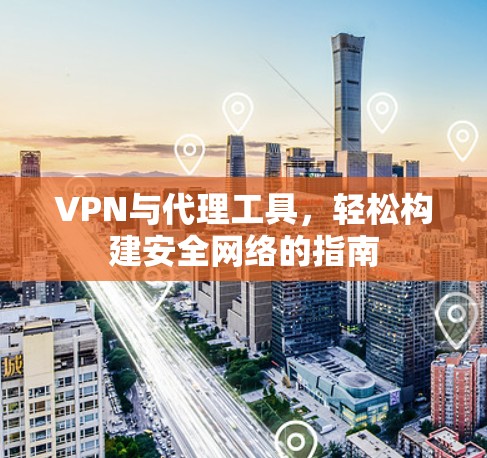VPN与代理工具，轻松构建安全网络的指南