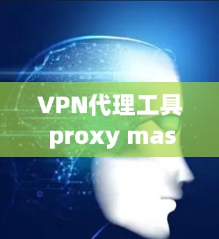 VPN代理工具 proxy master全面解决方案