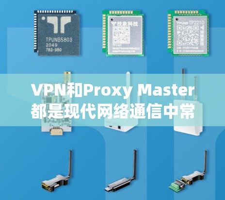 VPN和Proxy Master都是现代网络通信中常用的工具，但它们的区别和功能如下