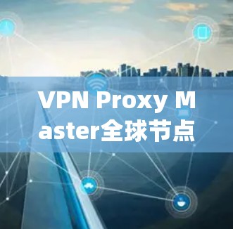 VPN Proxy Master全球节点