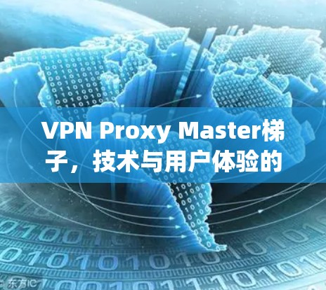 VPN Proxy Master梯子，技术与用户体验的完美结合