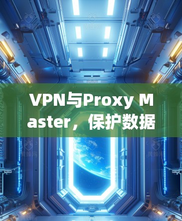 VPN与Proxy Master，保护数据的终极指南