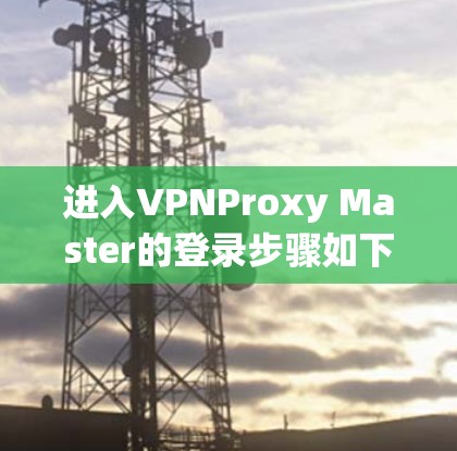 进入VPNProxy Master的登录步骤如下