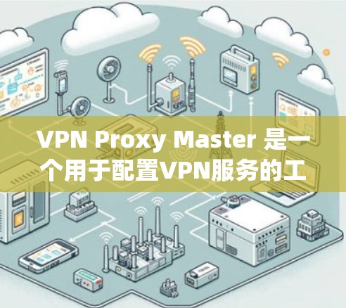 VPN Proxy Master 是一个用于配置VPN服务的工具，常见问题可能与配置错误、服务器状态、连接时间等有关。以下是一些常见的问题及解决方案