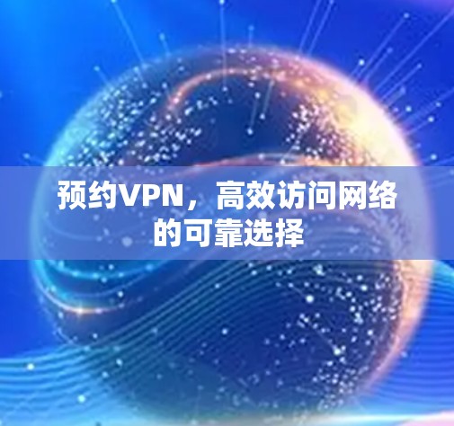 预约VPN，高效访问网络的可靠选择