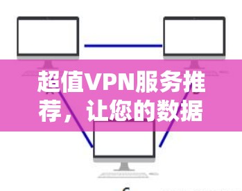 超值VPN服务推荐，让您的数据安全更安心