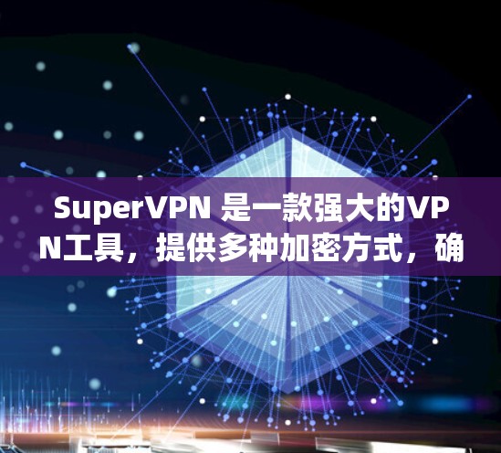 SuperVPN 是一款强大的VPN工具，提供多种加密方式，确保用户能够安全地访问互联网。如果你对 SuperVPN 的官方下载感兴趣，以下是下载官方版本的步骤