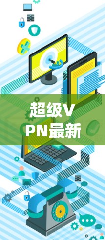 超级VPN最新版，安全可靠，轻松接入无网络
