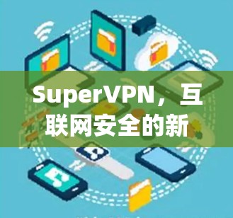 SuperVPN，互联网安全的新解决方案