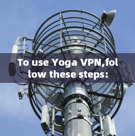 To use Yoga VPN,follow these steps: