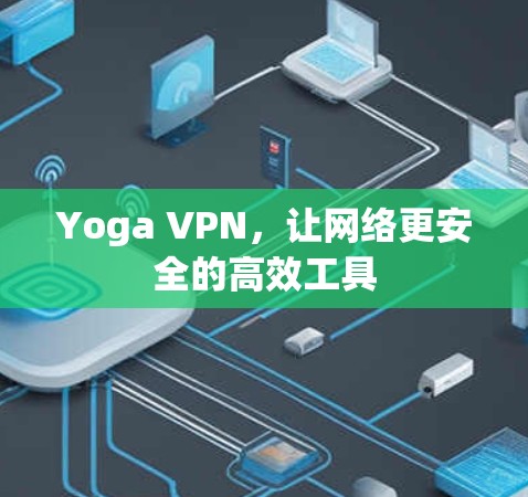 Yoga VPN，让网络更安全的高效工具