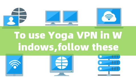 To use Yoga VPN in Windows,follow these organized steps: