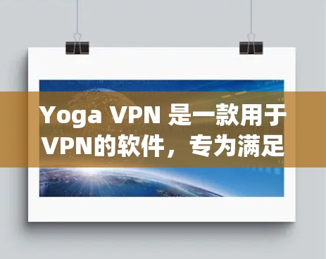 Yoga VPN 是一款用于VPN的软件，专为满足普通用户和有一定VPN经验的人群设计，旨在提供安全、便捷的VPN体验。以下是关于Yoga VPN 的评测和推荐