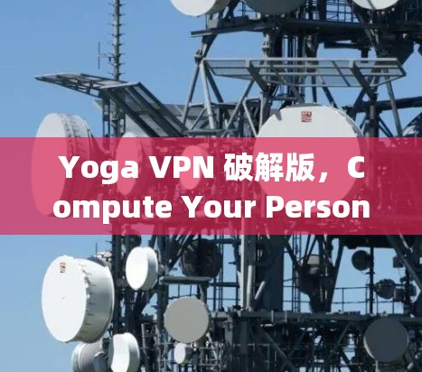 Yoga VPN 破解版，Compute Your Personal security with Compute-Complete VPN