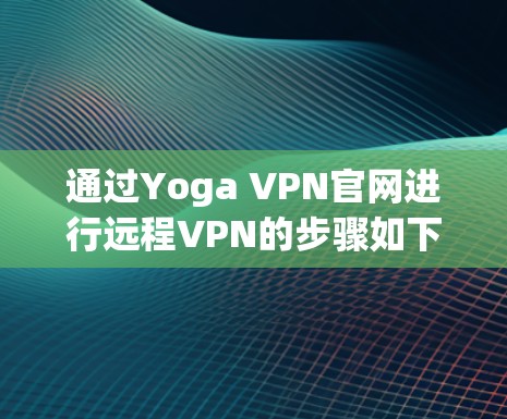 通过Yoga VPN官网进行远程VPN的步骤如下