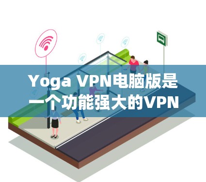 Yoga VPN电脑版是一个功能强大的VPN管理工具，帮助用户管理多个VPN连接，提升网络安全。以下是使用Yoga VPN电脑版的基本步骤