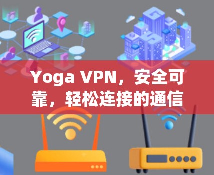 Yoga VPN，安全可靠，轻松连接的通信工具