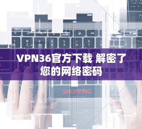 VPN36官方下载 解密了您的网络密码