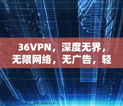 36VPN，深度无界，无限网络，无广告，轻松畅玩