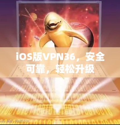 iOS版VPN36，安全可靠，轻松升级