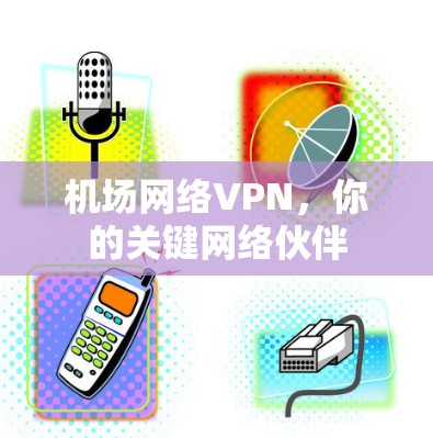 机场网络VPN，你的关键网络伙伴