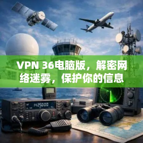 VPN 36电脑版，解密网络迷雾，保护你的信息安全