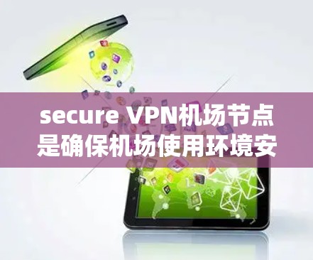 secure VPN机场节点是确保机场使用环境安全的基础设施，通过配置防火墙、入侵检测系统、加密通信、访问控制等措施来保护用户数据和安全。以下是详细的步骤和关键点