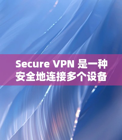 Secure VPN 是一种安全地连接多个设备的网络解决方案，旨在保护用户的数据和隐私。以下是对Secure VPN常见问题的详细分析和解决方法
