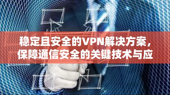 稳定且安全的VPN解决方案，保障通信安全的关键技术与应用