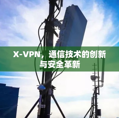 X-VPN，通信技术的创新与安全革新