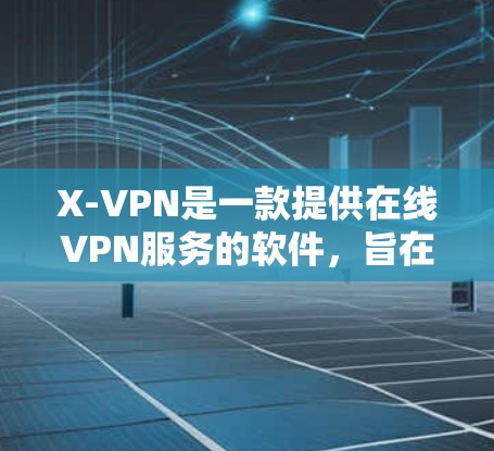 X-VPN是一款提供在线VPN服务的软件，旨在为用户提供安全、可靠、便捷的互联网访问体验。以下是关于X-VPN的详细介绍，帮助您更好地理解如何下载并使用这一服务
