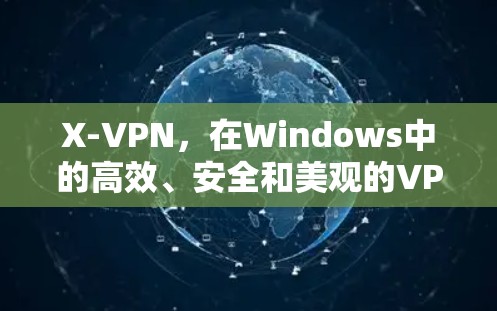 X-VPN，在Windows中的高效、安全和美观的VPN解决方案
