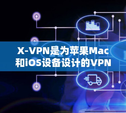 X-VPN是为苹果Mac和iOS设备设计的VPN应用，旨在提供安全、可靠的网络连接。以下是关于X-VPN在iOS版的详细介绍