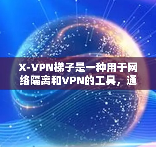 X-VPN梯子是一种用于网络隔离和VPN的工具,通常用于在互联网上进行视频会议、文件传输或其他网络服务。梯子通常由多个部分组成,其中包括VPN服务器、防火墙、IP地址、VPN客户端等 X-VPN梯子是一种用于网络隔离和VPN的工具,通常用于在互联网上进行视频会议、文件传输或其他网络服务。梯子通常由多个部分组成,其中包括VPN服务器、防火墙、IP地址、VPN客户端等