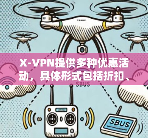 X-VPN提供多种优惠活动，具体形式包括折扣、会员服务、限时使用和特定设备使用优惠。以下是一些常见的优惠信息