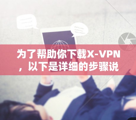 为了帮助你下载X-VPN，以下是详细的步骤说明