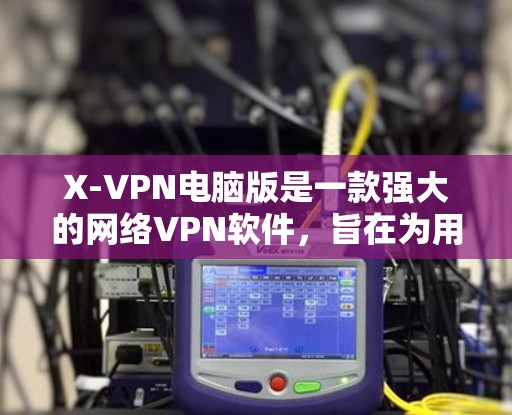 X-VPN电脑版是一款强大的网络VPN软件，旨在为用户提供安全、可靠和高效的网络连接。以下是对X-VPN电脑版的详细分析和使用指南