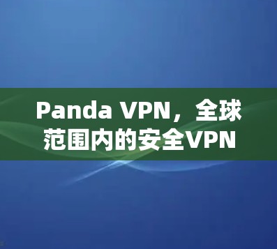 Panda VPN，全球范围内的安全VPN解决方案