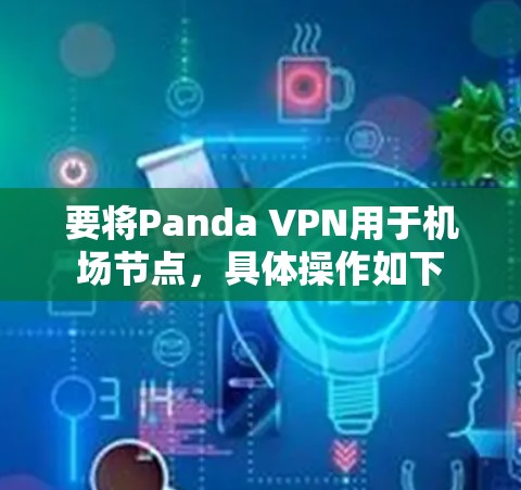 要将Panda VPN用于机场节点，具体操作如下