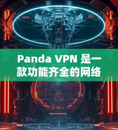 Panda VPN 是一款功能齐全的网络加速器和VPN工具，旨在为用户提供安全、可靠和高效的网络连接。以下是对Panda VPN的详细介绍