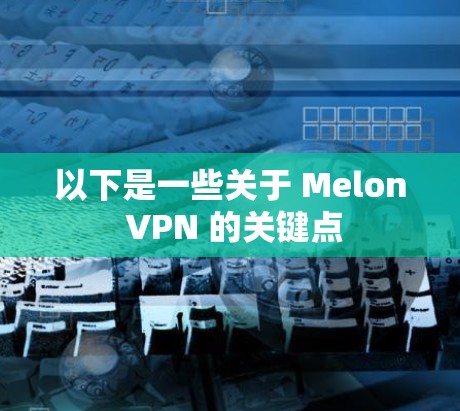 以下是一些关于 Melon VPN 的关键点