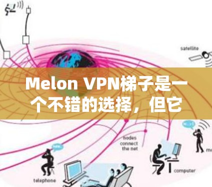 Melon VPN梯子是一个不错的选择，但它是否适合你取决于你的具体需求。以下是一些考虑因素