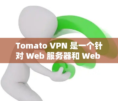 Tomato VPN 是一个针对 Web 服务器和 Web 网站的VPN服务，旨在提供安全、高效和灵活的VPN解决方案。它允许用户在 Web 网站上访问其他服务器或网站，同时保护用户的数据和隐私