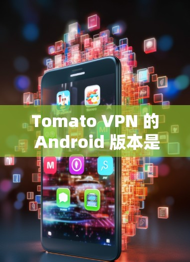 Tomato VPN 的 Android 版本是一个强大的VPN软件，适合个人用户和企业用户。以下是一些关于它的主要信息和使用技巧