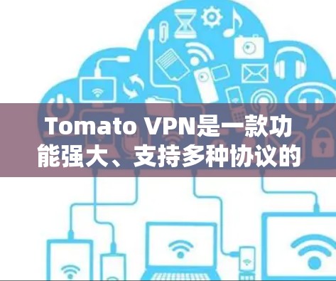 Tomato VPN是一款功能强大、支持多种协议的VPN工具，适合对数据加密和隐私保护要求较高的用户。以下是对Tomato VPN的详细分析和评价