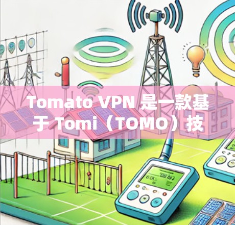 Tomato VPN 是一款基于 Tomi（TOMO）技术的VPN服务，旨在提供安全、可靠和高效的VPN体验。以下是关于 Tomo VPN 的一些关键信息