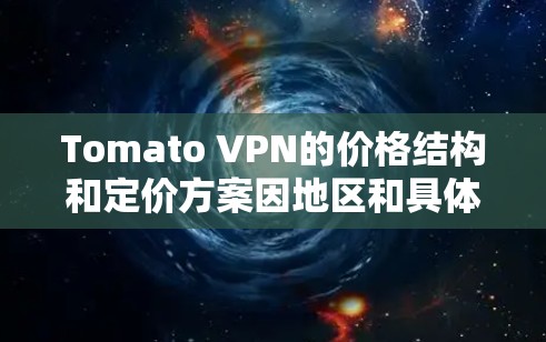 Tomato VPN的价格结构和定价方案因地区和具体服务而异。以下是一些可能的定价信息