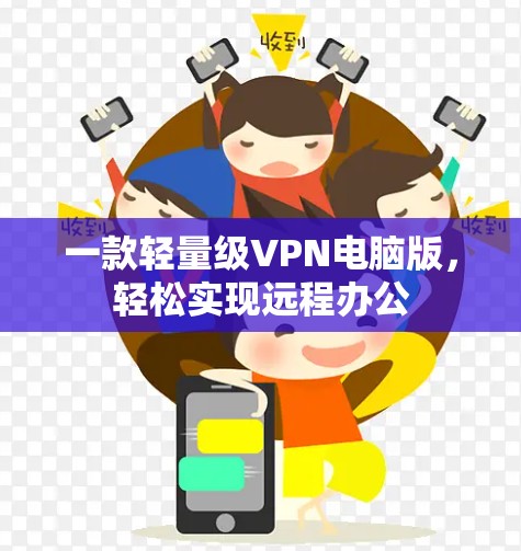 一款轻量级VPN电脑版,轻松实现远程办公 一款轻量级VPN电脑版,轻松实现远程办公