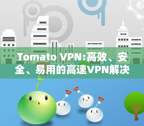 Tomato VPN:高效、安全、易用的高速VPN解决方案